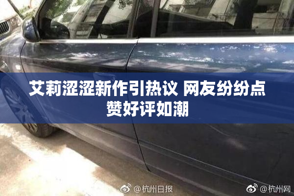 艾莉涩涩新作引热议 网友纷纷点赞好评如潮