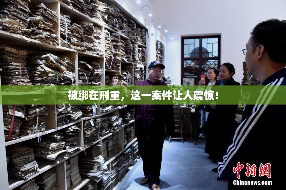 被绑在刑重，这一案件让人震惊！