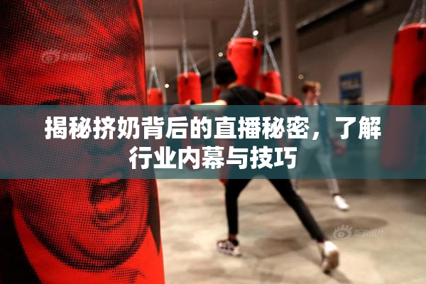 揭秘挤奶背后的直播秘密，了解行业内幕与技巧