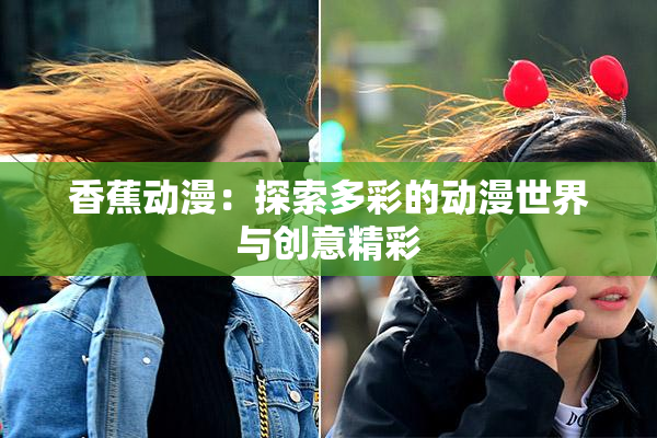 香蕉动漫：探索多彩的动漫世界与创意精彩