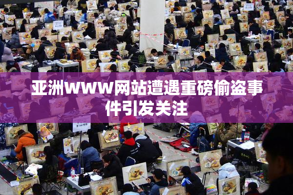 亚洲WWW网站遭遇重磅偷盗事件引发关注