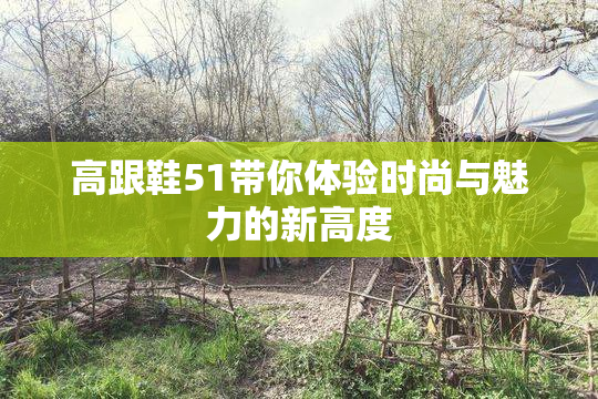 高跟鞋51带你体验时尚与魅力的新高度