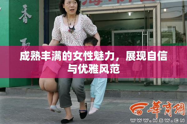 成熟丰满的女性魅力，展现自信与优雅风范