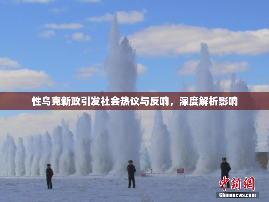 性乌克新政引发社会热议与反响，深度解析影响