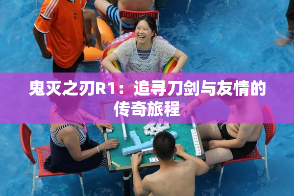 鬼灭之刃R1：追寻刀剑与友情的传奇旅程