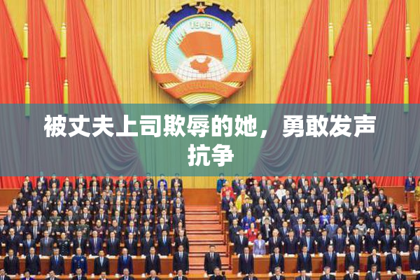 被丈夫上司欺辱的她，勇敢发声抗争