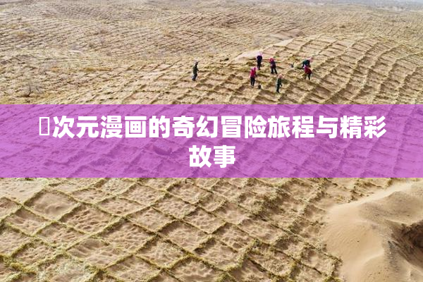 囧次元漫画的奇幻冒险旅程与精彩故事