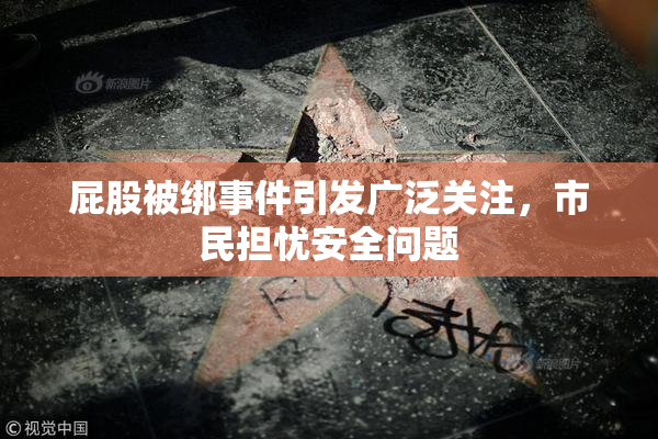 屁股被绑事件引发广泛关注，市民担忧安全问题