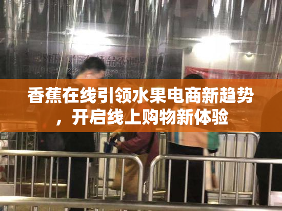 香蕉在线引领水果电商新趋势，开启线上购物新体验