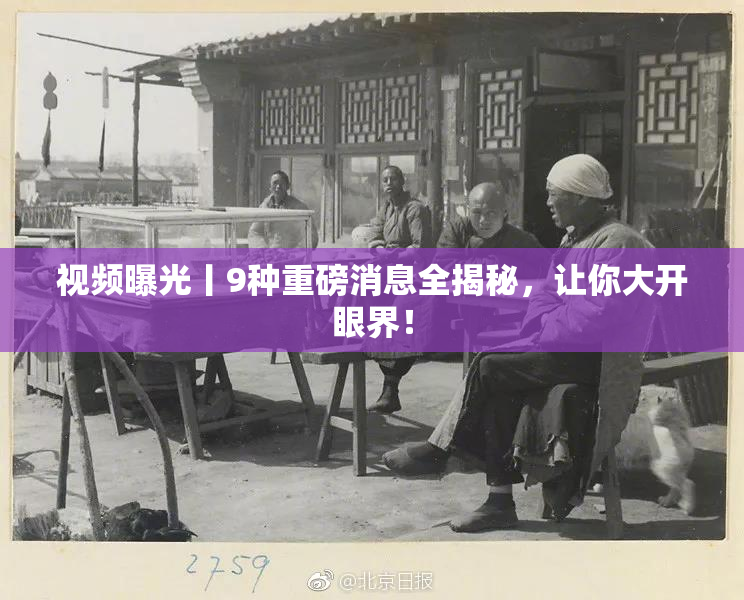视频曝光丨9种重磅消息全揭秘，让你大开眼界！
