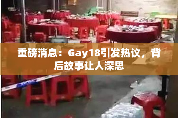 重磅消息：Gay18引发热议，背后故事让人深思