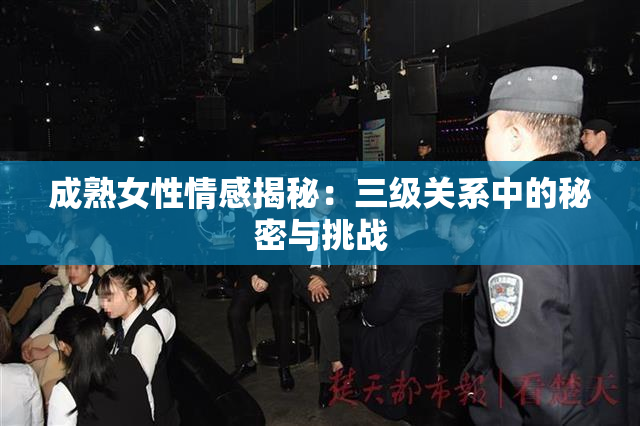 成熟女性情感揭秘：三级关系中的秘密与挑战