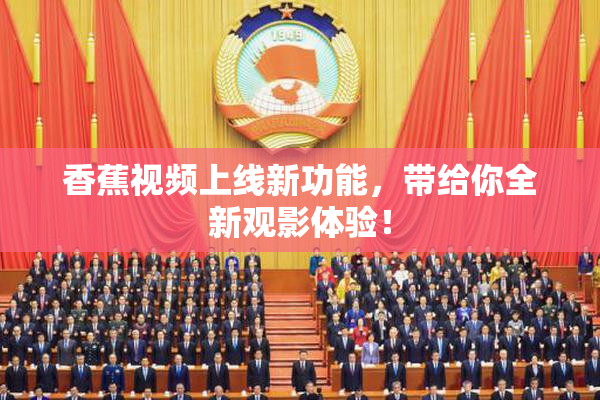 香蕉视频上线新功能，带给你全新观影体验！