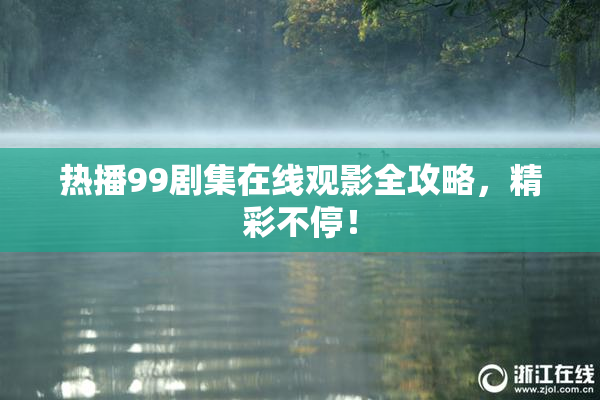 热播99剧集在线观影全攻略，精彩不停！
