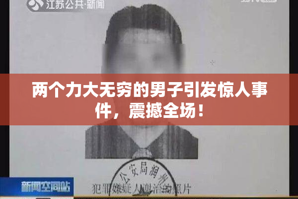 两个力大无穷的男子引发惊人事件，震撼全场！