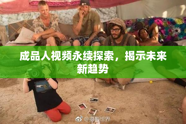 成品人视频永续探索，揭示未来新趋势