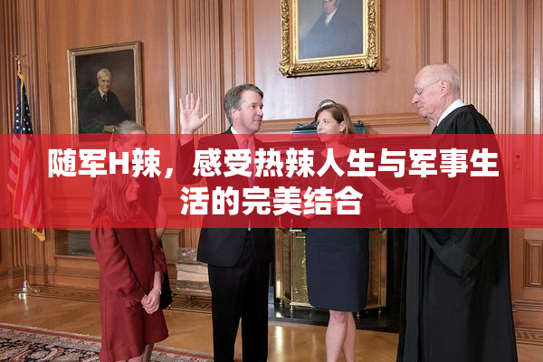 随军H辣，感受热辣人生与军事生活的完美结合