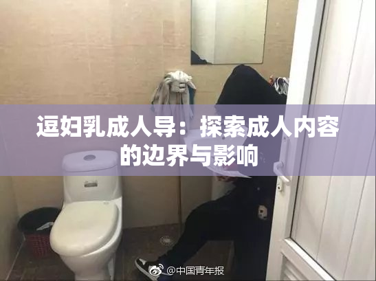 逗妇乳成人导：探索成人内容的边界与影响