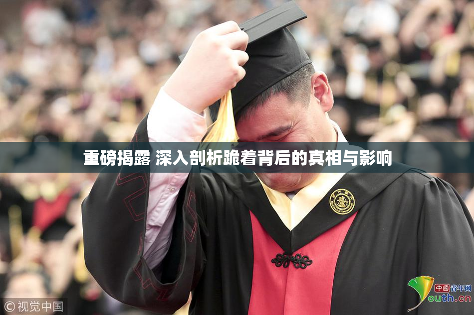 重磅揭露 深入剖析跪着背后的真相与影响