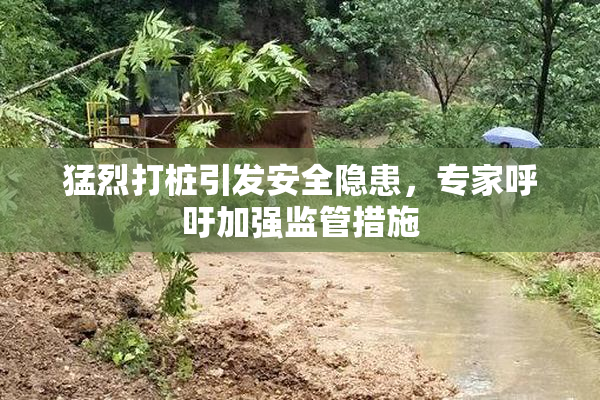 猛烈打桩引发安全隐患，专家呼吁加强监管措施