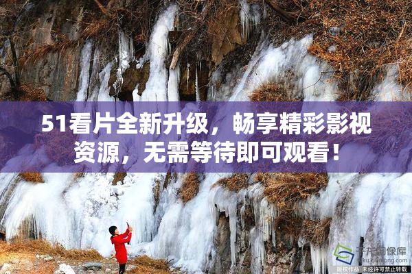51看片全新升级，畅享精彩影视资源，无需等待即可观看！