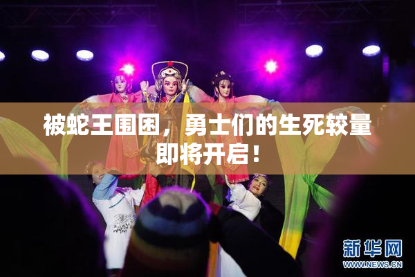 被蛇王围困，勇士们的生死较量即将开启！