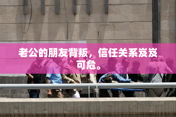 老公的朋友背叛，信任关系岌岌可危。