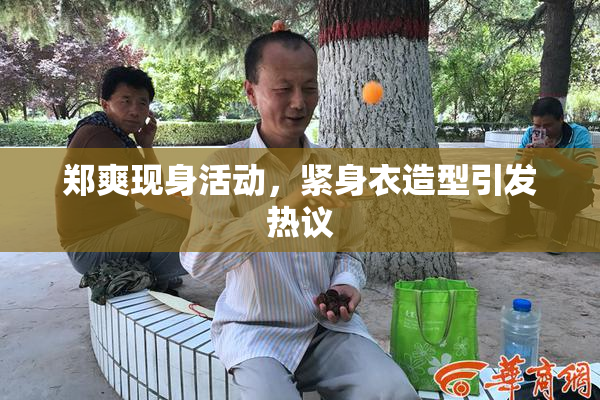 郑爽现身活动，紧身衣造型引发热议