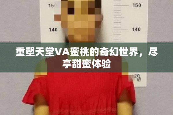 重塑天堂VA蜜桃的奇幻世界，尽享甜蜜体验