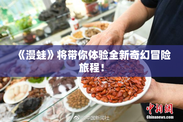 《漫蛙》将带你体验全新奇幻冒险旅程！