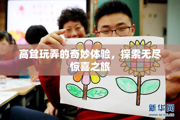 高耸玩弄的奇妙体验，探索无尽惊喜之旅