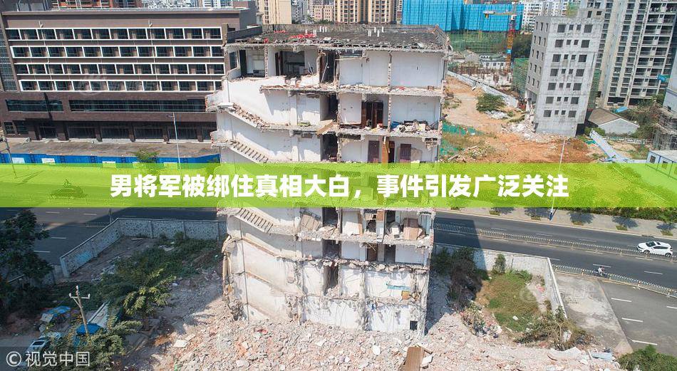 男将军被绑住真相大白，事件引发广泛关注