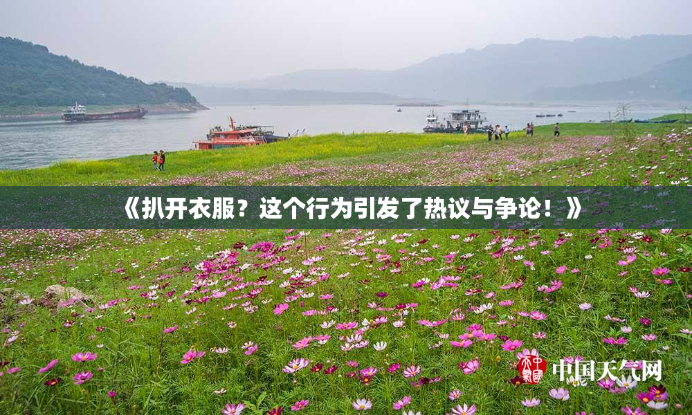 《扒开衣服？这个行为引发了热议与争论！》