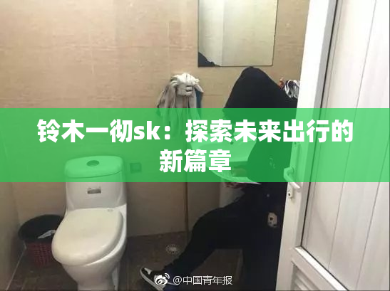 铃木一彻sk：探索未来出行的新篇章