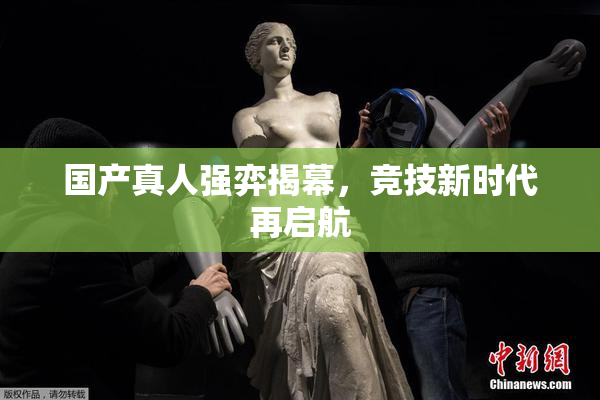国产真人强弈揭幕，竞技新时代再启航