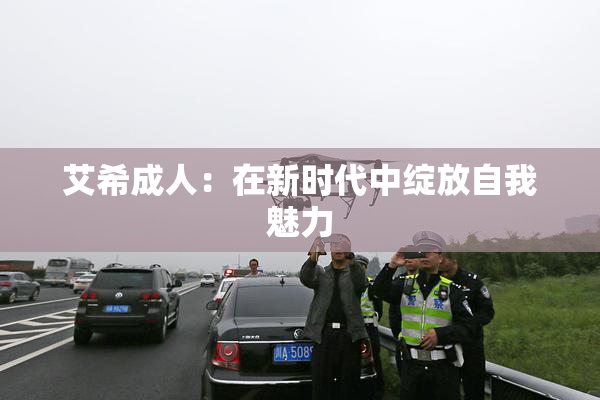 艾希成人：在新时代中绽放自我魅力