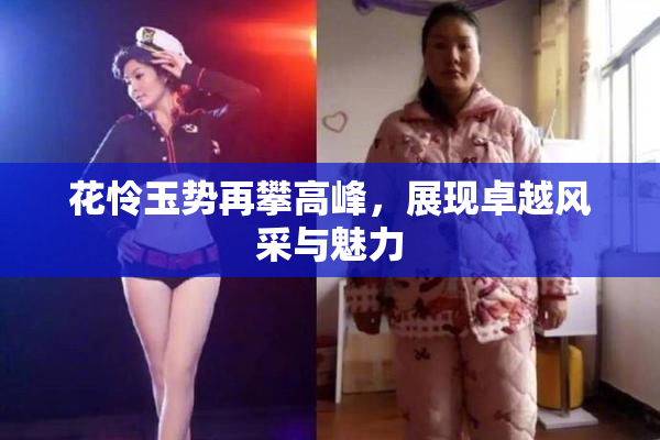 花怜玉势再攀高峰，展现卓越风采与魅力