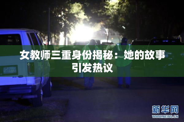 女教师三重身份揭秘：她的故事引发热议
