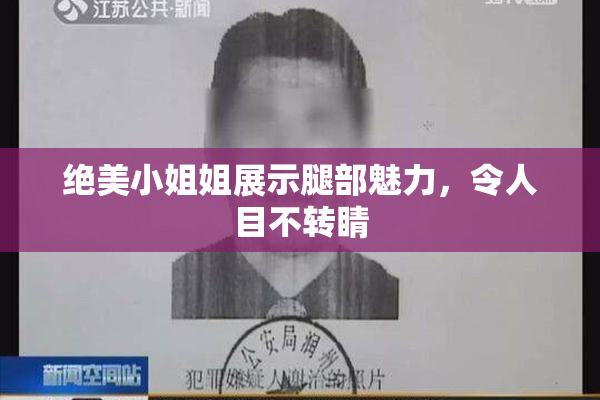 绝美小姐姐展示腿部魅力，令人目不转睛