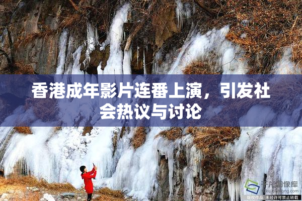 香港成年影片连番上演，引发社会热议与讨论