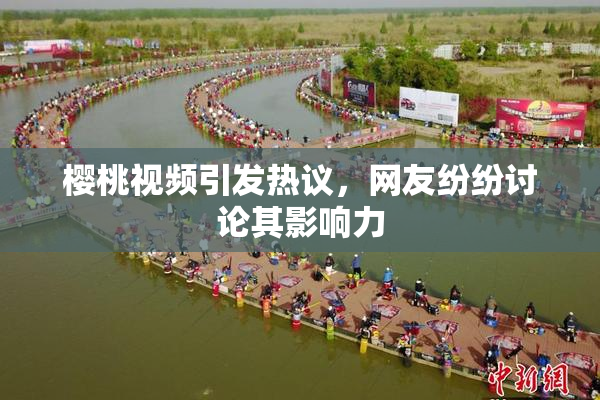 樱桃视频引发热议，网友纷纷讨论其影响力