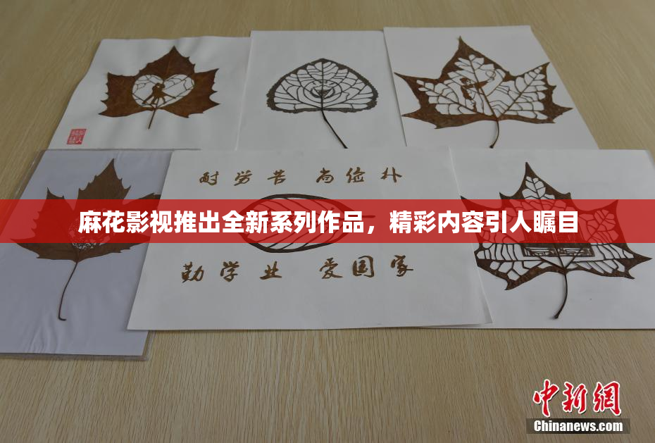 麻花影视推出全新系列作品，精彩内容引人瞩目
