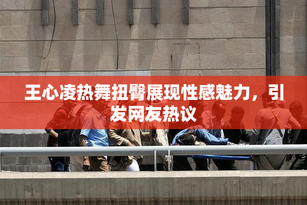 王心凌热舞扭臀展现性感魅力，引发网友热议