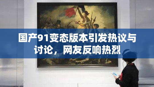 国产91变态版本引发热议与讨论，网友反响热烈