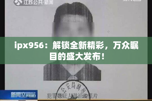 ipx956：解锁全新精彩，万众瞩目的盛大发布！