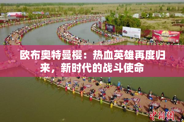 欧布奥特曼樱：热血英雄再度归来，新时代的战斗使命