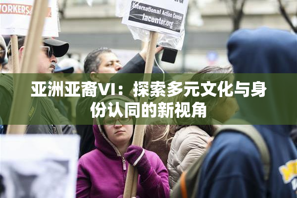 亚洲亚裔VI：探索多元文化与身份认同的新视角