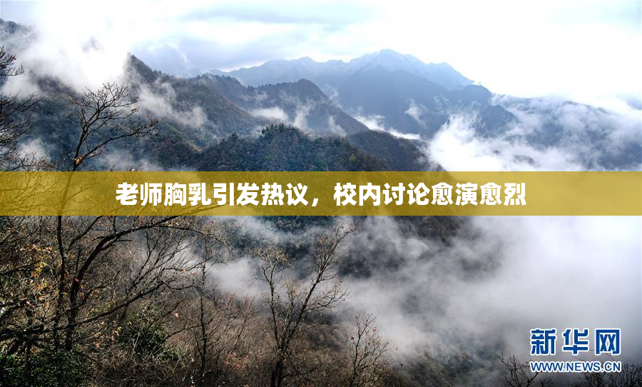 老师胸乳引发热议，校内讨论愈演愈烈