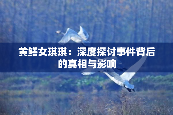 黄鳝女琪琪：深度探讨事件背后的真相与影响