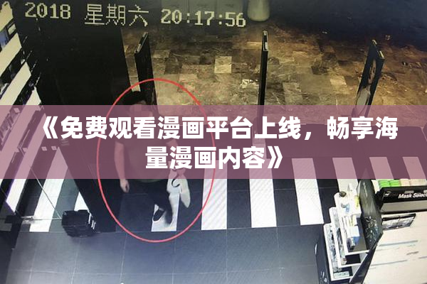 《免费观看漫画平台上线，畅享海量漫画内容》